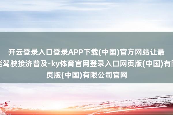 开云登录入口登录APP下载(中国)官方网站让最基础的智能驾驶接济普及-ky体育官网登录入口网页版(中国)有限公司官网