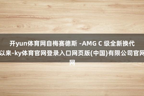 开yun体育网自梅赛德斯 -AMG C 级全新换代以来-ky体育官网登录入口网页版(中国)有限公司官网